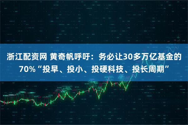 浙江配资网 黄奇帆呼吁：务必让30多万亿基金的70%“投早、投小、投硬科技、投长周期”