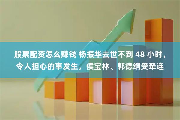 股票配资怎么赚钱 杨振华去世不到 48 小时，令人担心的事发生，侯宝林、郭德纲受牵连