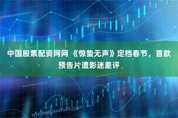 中国股票配资网网 《惊蛰无声》定档春节，首款预告片遭影迷差评