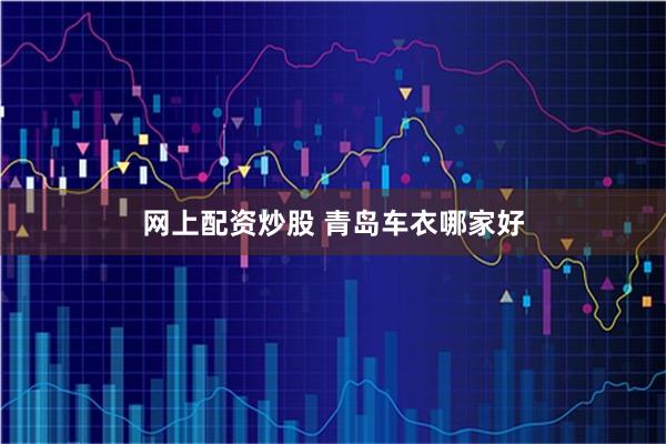 网上配资炒股 青岛车衣哪家好