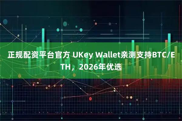 正规配资平台官方 UKey Wallet亲测支持BTC/ETH，2026年优选